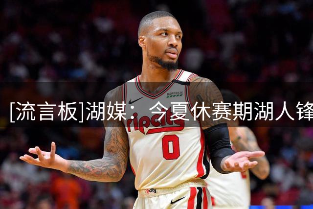 [流言板]湖媒：今夏休赛期湖人锋线引援接连失利，该如何破局？